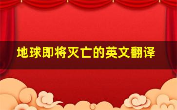 地球即将灭亡的英文翻译