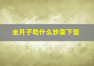 坐月子吃什么炒菜下饭