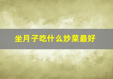 坐月子吃什么炒菜最好