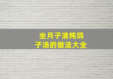 坐月子清炖鸽子汤的做法大全