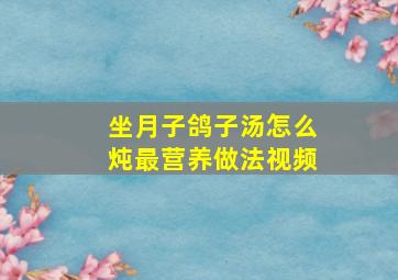 坐月子鸽子汤怎么炖最营养做法视频