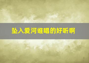 坠入爱河谁唱的好听啊