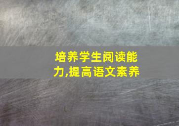 培养学生阅读能力,提高语文素养