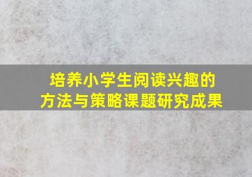 培养小学生阅读兴趣的方法与策略课题研究成果