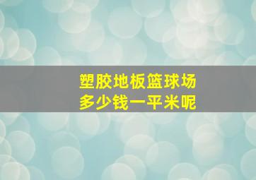 塑胶地板篮球场多少钱一平米呢