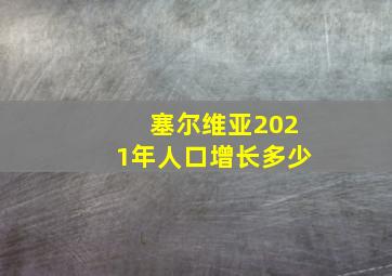 塞尔维亚2021年人口增长多少