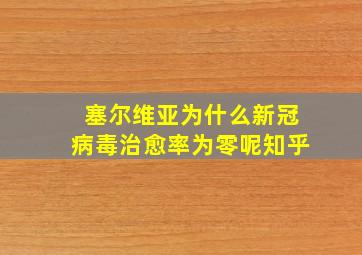 塞尔维亚为什么新冠病毒治愈率为零呢知乎