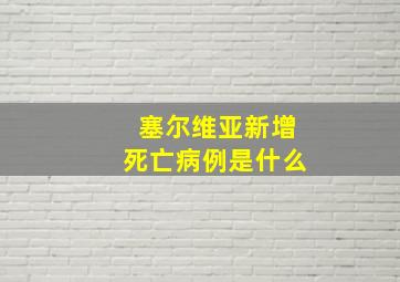 塞尔维亚新增死亡病例是什么