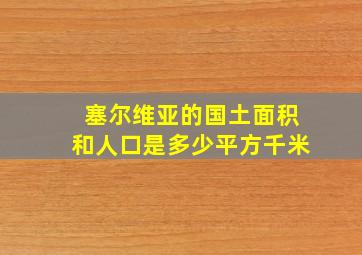 塞尔维亚的国土面积和人口是多少平方千米