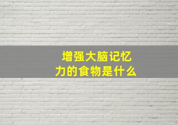 增强大脑记忆力的食物是什么