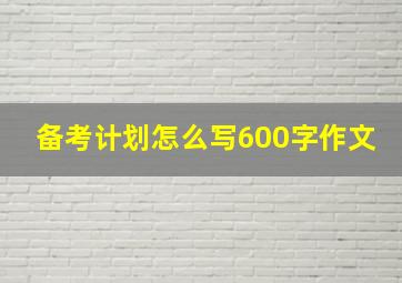 备考计划怎么写600字作文