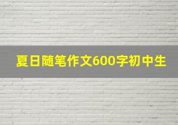 夏日随笔作文600字初中生