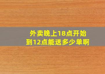 外卖晚上18点开始到12点能送多少单啊