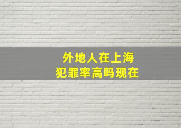 外地人在上海犯罪率高吗现在