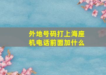 外地号码打上海座机电话前面加什么