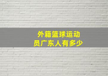 外籍篮球运动员广东人有多少