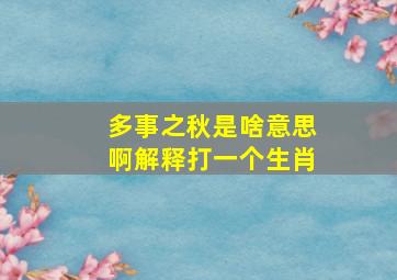 多事之秋是啥意思啊解释打一个生肖