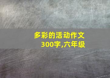 多彩的活动作文300字,六年级