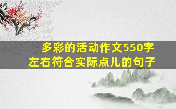 多彩的活动作文550字左右符合实际点儿的句子