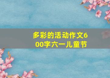 多彩的活动作文600字六一儿童节