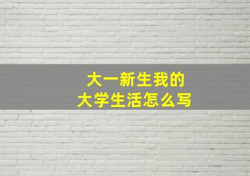 大一新生我的大学生活怎么写