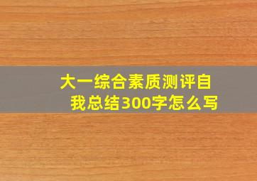 大一综合素质测评自我总结300字怎么写