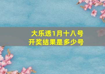 大乐透1月十八号开奖结果是多少号