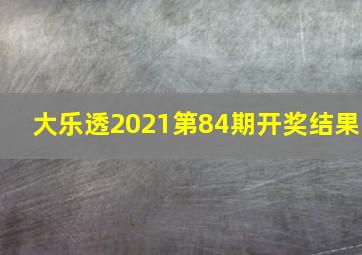 大乐透2021第84期开奖结果