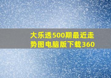 大乐透500期最近走势图电脑版下载360