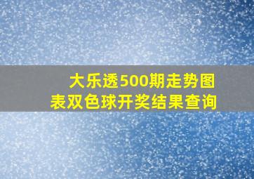 大乐透500期走势图表双色球开奖结果查询