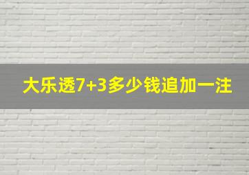 大乐透7+3多少钱追加一注