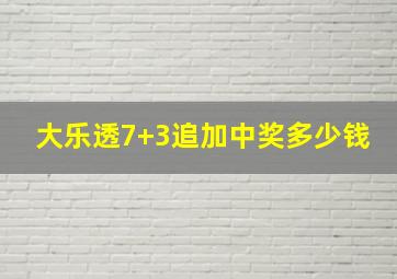 大乐透7+3追加中奖多少钱