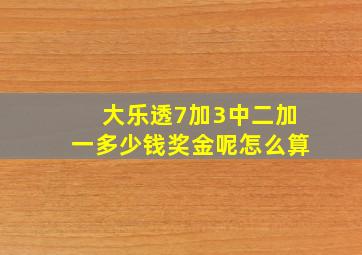 大乐透7加3中二加一多少钱奖金呢怎么算