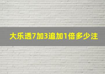 大乐透7加3追加1倍多少注