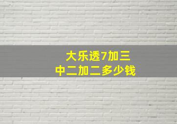 大乐透7加三中二加二多少钱