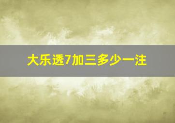 大乐透7加三多少一注