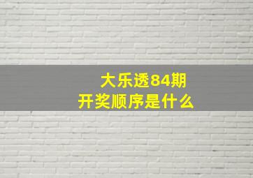 大乐透84期开奖顺序是什么