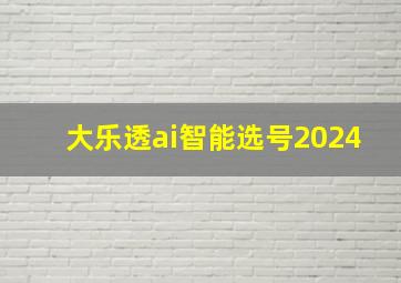 大乐透ai智能选号2024