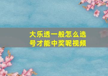 大乐透一般怎么选号才能中奖呢视频