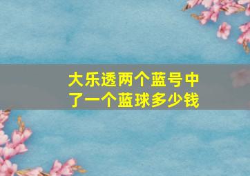 大乐透两个蓝号中了一个蓝球多少钱