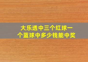 大乐透中三个红球一个蓝球中多少钱能中奖