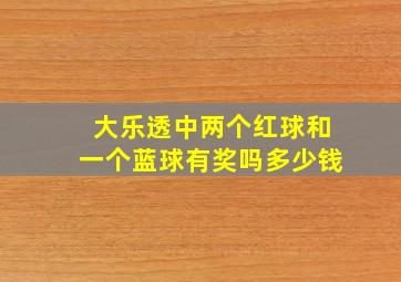 大乐透中两个红球和一个蓝球有奖吗多少钱