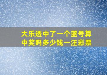 大乐透中了一个蓝号算中奖吗多少钱一注彩票