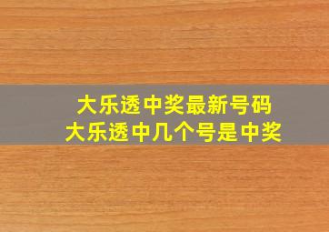 大乐透中奖最新号码大乐透中几个号是中奖