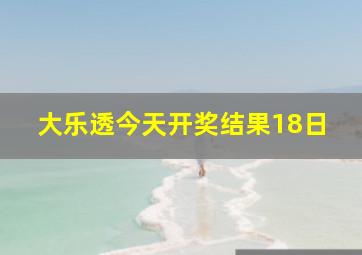 大乐透今天开奖结果18日