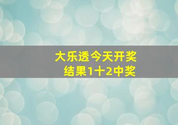 大乐透今天开奖结果1十2中奖