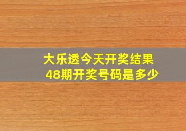 大乐透今天开奖结果48期开奖号码是多少