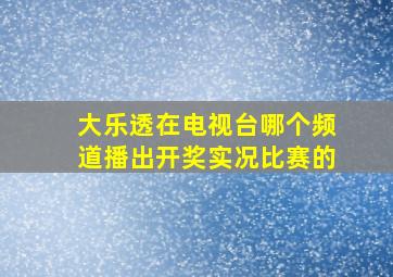 大乐透在电视台哪个频道播出开奖实况比赛的