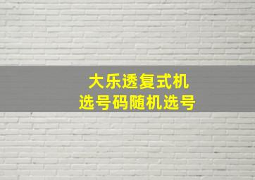 大乐透复式机选号码随机选号