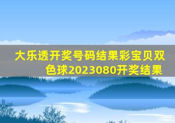 大乐透开奖号码结果彩宝贝双色球2023080开奖结果